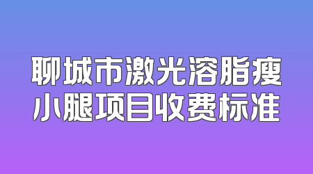 聊城市激光溶脂瘦小腿项目收费标准