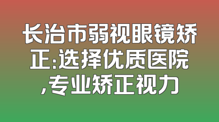 长治市弱视眼镜矫正：选择优质医院，专业矫正视力