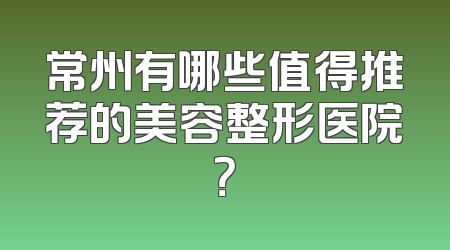 常州有哪些值得推荐的美容整形医院？