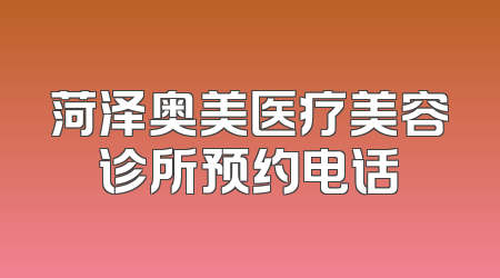 菏泽奥美医疗美容诊所预约电话