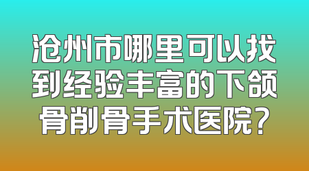 沧州市哪里可以找到经验丰富的下颌骨削骨手术医院？
