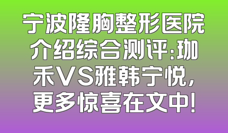 宁波隆胸整形医院介绍综合测评：珈禾VS雅韩宁悦,更多惊喜在文中！