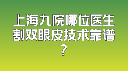 上海九院哪位医生割双眼皮技术靠谱？