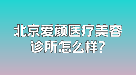 北京爱颜医疗美容诊所怎么样？