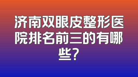 济南双眼皮整形医院排名前三的有哪些？