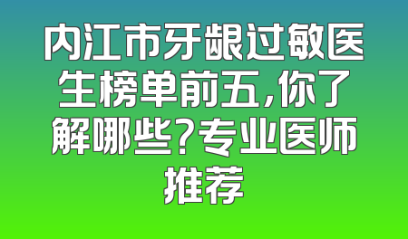 内江市牙龈过敏医生榜单前五，你了解哪些？专业医师推荐