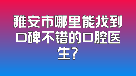雅安市哪里能找到口碑不错的口腔医生？