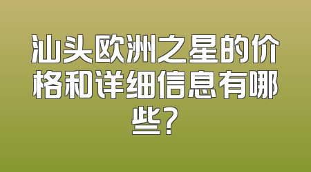 汕头欧洲之星的价格和详细信息有哪些？