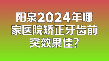 阳泉2024年哪家医院矫正牙齿前突效果佳？