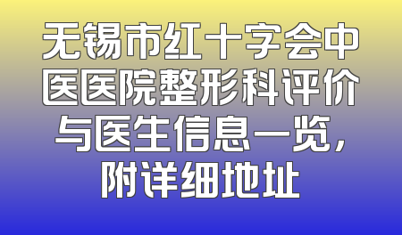 无锡市红十字会中医医院整形科评价与医生信息一览，附详细地址