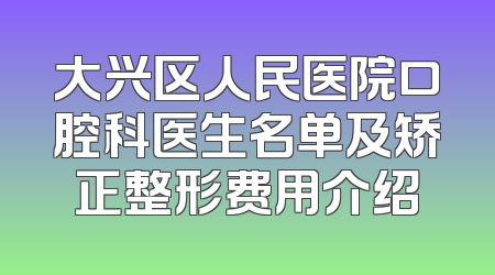 大兴区人民医院口腔科医生名单及矫正整形费用介绍