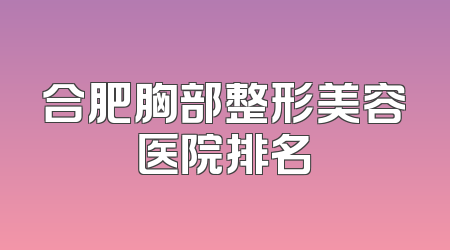 合肥胸部整形美容医院排名