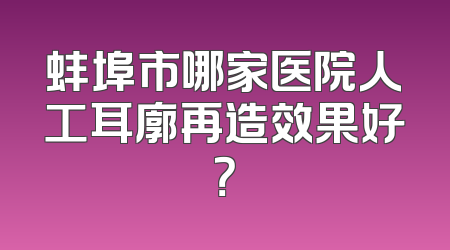 蚌埠市哪家医院人工耳廓再造效果好？