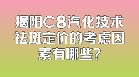 揭阳C8汽化技术祛斑定价的考虑因素有哪些？