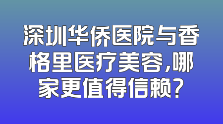 深圳华侨医院与香格里医疗美容，哪家更值得信赖？
