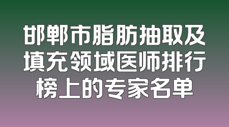 邯郸市脂肪抽取及填充领域医师排行榜上的专家名单