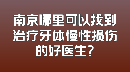 南京哪里可以找到治疗牙体慢性损伤的好医生？