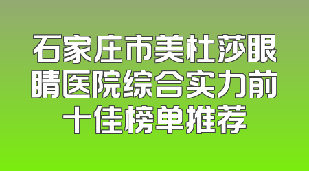 石家庄市美杜莎眼睛医院综合实力前十佳榜单推荐