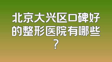 北京大兴区口碑好的整形医院有哪些？