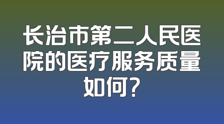 长治市第二人民医院的医疗服务质量如何？