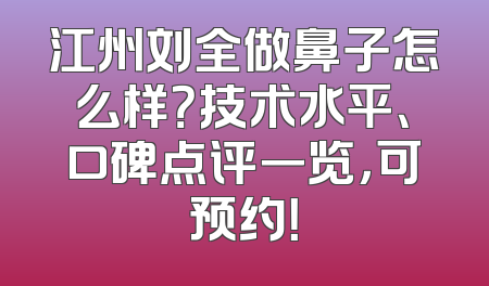 江州刘全做鼻子怎么样？技术水平、口碑点评一览，可预约！