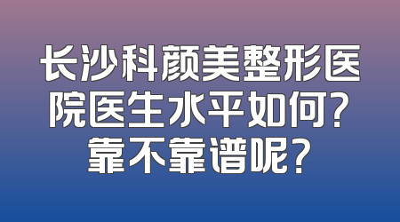长沙科颜美整形医院医生水平如何？靠不靠谱呢？