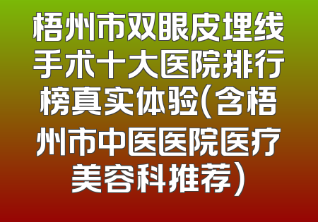梧州市双眼皮埋线手术十大医院排行榜真实体验（含梧州市中医医院医疗美容科推荐）