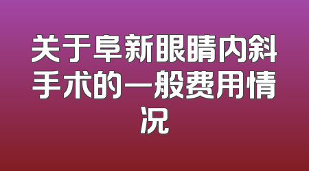 关于阜新眼睛内斜手术的一般费用情况