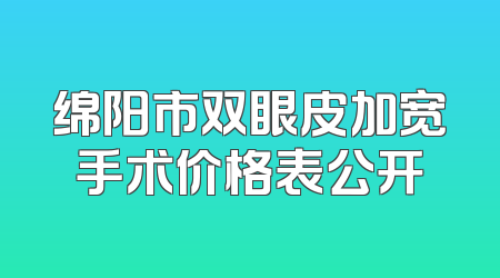 绵阳市双眼皮加宽手术价格表公开