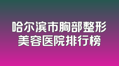 哈尔滨市胸部整形美容医院排行榜