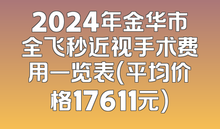 2024年金华市全飞秒近视手术费用一览表（平均价格17611元）