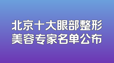 北京十大眼部整形美容专家名单公布
