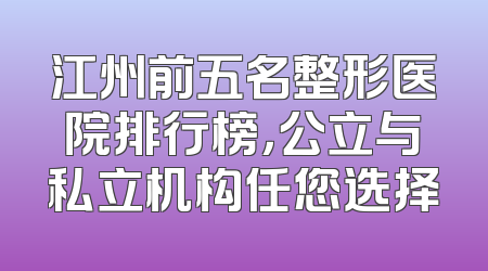 江州前五名整形医院排行榜，公立与私立机构任您选择