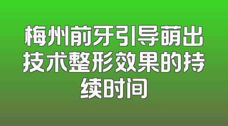 梅州前牙引导萌出技术整形效果的持续时间
