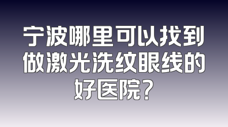 宁波哪里可以找到做激光洗纹眼线的好医院？