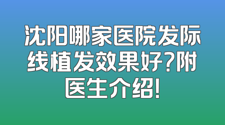 沈阳哪家医院发际线植发效果好？附医生介绍！