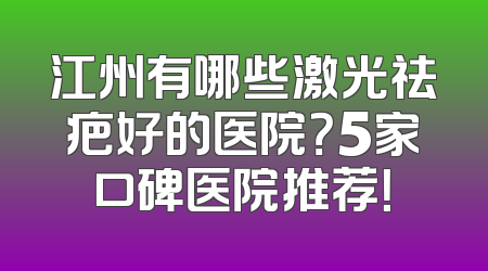江州有哪些激光祛疤好的医院？5家口碑医院推荐！