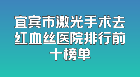 宜宾市激光手术去红血丝医院排行前十榜单