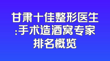 甘肃十佳整形医生：手术造酒窝专家排名概览