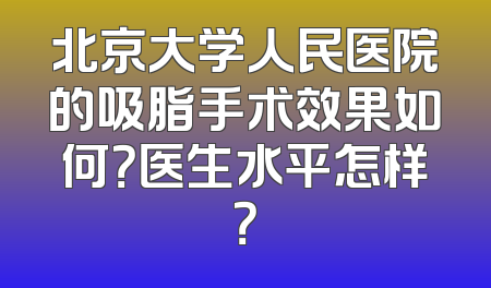 北京大学人民医院的吸脂手术效果如何？医生水平怎样？