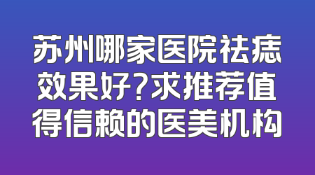 苏州哪家医院祛痣效果好？求推荐值得信赖的医美机构