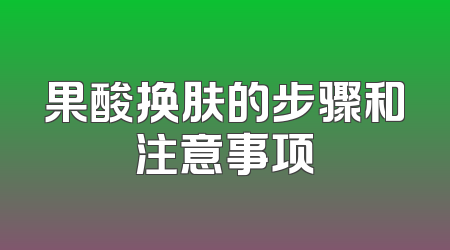 果酸换肤的步骤和注意事项