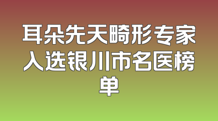 耳朵先天畸形专家入选银川市名医榜单