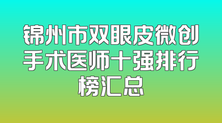 锦州市双眼皮微创手术医师十强排行榜汇总