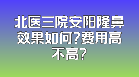 北医三院安阳隆鼻效果如何？费用高不高？
