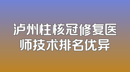 泸州柱核冠修复医师技术排名优异