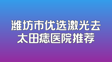潍坊市优选激光去太田痣医院推荐