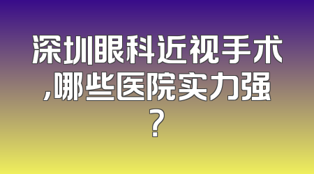 深圳眼科近视手术，哪些医院实力强？
