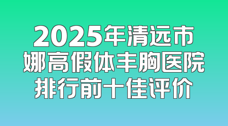 2025年清远市娜高假体丰胸医院排行前十佳评价