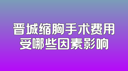 晋城缩胸手术费用受哪些因素影响